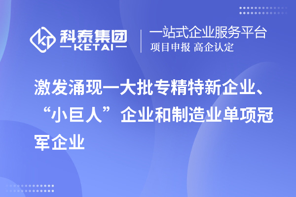 激發涌現一大批專精特新企業、“小巨人”企業和制造業單項冠軍企業