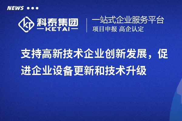 支持高新技術企業創新發展，促進企業設備更新和技術升級