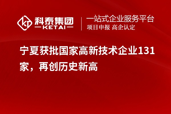 寧夏獲批國家高新技術企業131家，再創歷史新高