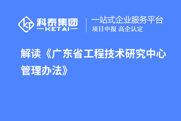 解讀《廣東省工程技術研究中心管理辦法》