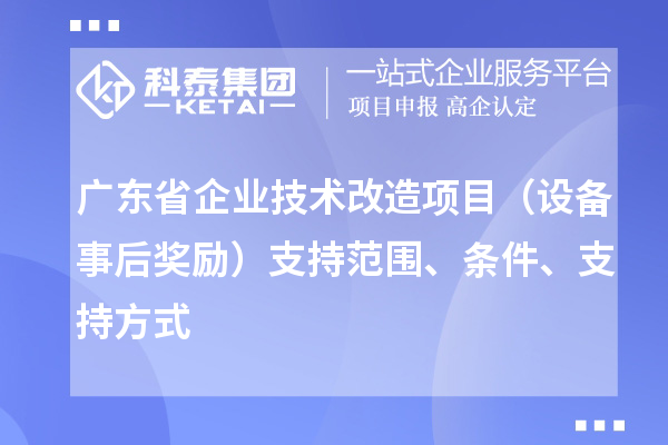 廣東省企業(yè)技術(shù)改造項(xiàng)目（設(shè)備事后獎勵）支持范圍、條件、支持方式