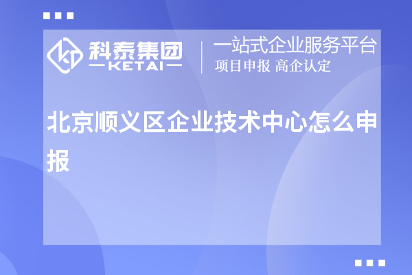 北京順義區企業技術中心怎么申報？要求自評60分