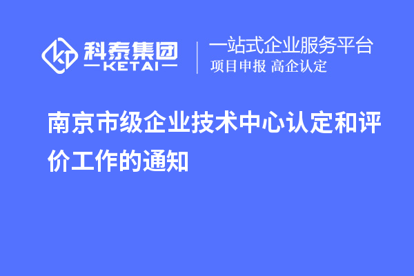 南京市級企業技術中心認定和評價工作的通知