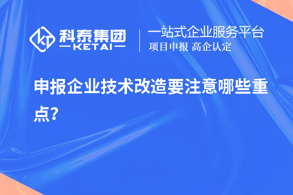 申報企業技術改造要注意哪些重點？