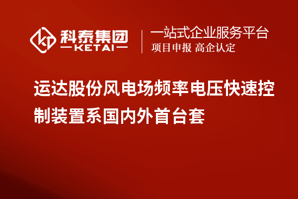 運達股份風電場頻率電壓快速控制裝置系國內外首臺套