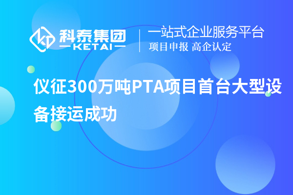 儀征300萬噸PTA項目首臺大型設備接運成功