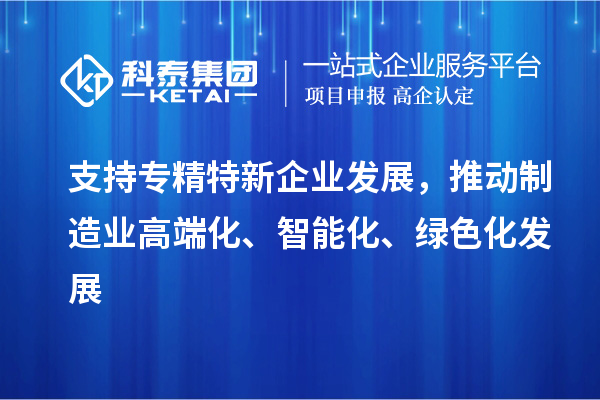 支持專精特新企業發展，推動制造業高端化、智能化、綠色化發展