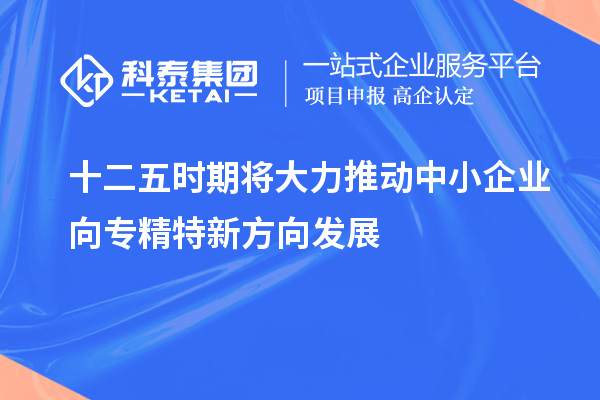 十二五時期將大力推動中小企業向專精特新方向發展