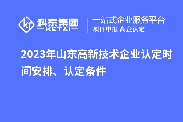 2023年山東高新技術企業認定時間安排、認定條件