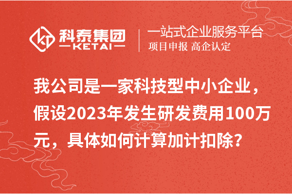 我公司是一家科技型中小企業，假設2023年發生研發費用100萬元，具體如何計算加計扣除？