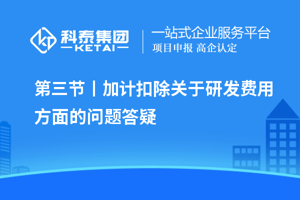 第三節丨加計扣除關于研發費用方面的問題答疑