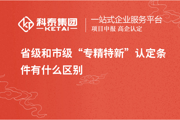 省級和市級“專精特新”認定條件有什么區別