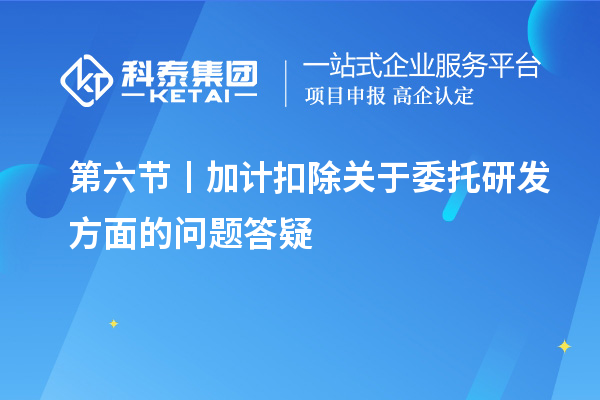 第六節丨加計扣除關于委托研發方面的問題答疑