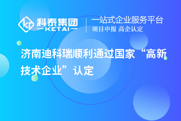 濟南迪科瑞順利通過國家“高新技術企業”認定