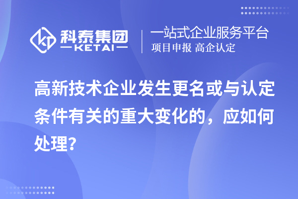 高新技術企業(yè)發(fā)生更名或與認定條件有關的重大變化的，應如何處理？