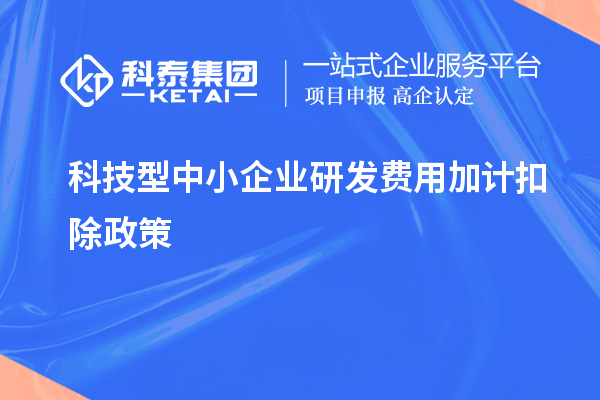 科技型中小企業研發費用加計扣除政策，優惠內容、享受條件