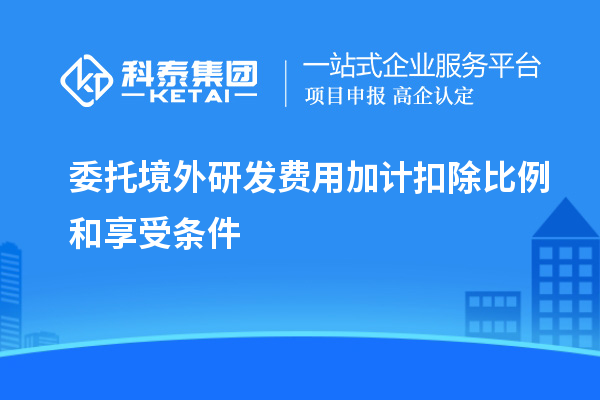 委托境外研發費用加計扣除比例和享受條件