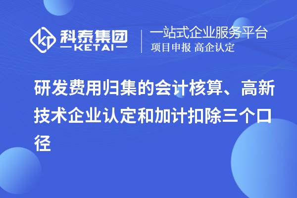 研發費用歸集的會計核算、高新技術企業認定和加計扣除三個口徑