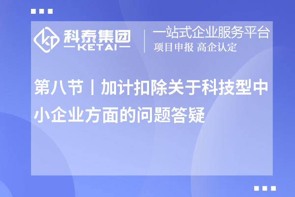 第八節丨加計扣除關于科技型中小企業方面的問題答疑