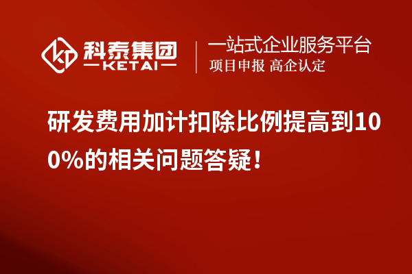 研發費用加計扣除比例提高到100%的相關問題答疑！