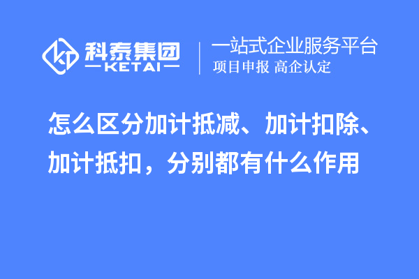 怎么區分加計抵減、加計扣除、加計抵扣，分別都有什么作用