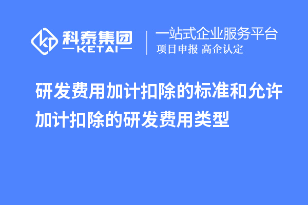 研發費用加計扣除的標準和允許加計扣除的研發費用類型