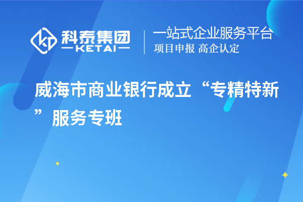 威海市商業銀行成立“專精特新”服務專班