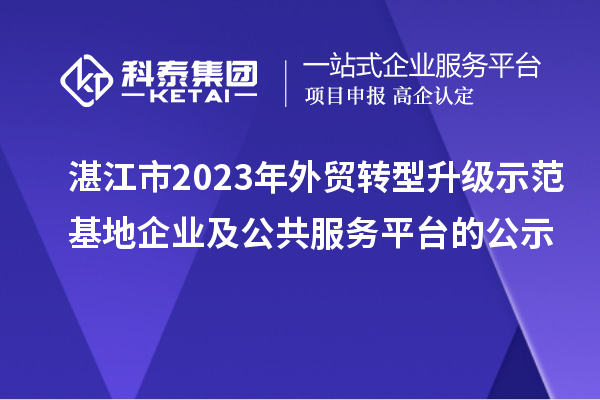 湛江市2023年外貿轉型升級示范基地企業及公共服務平臺的公示