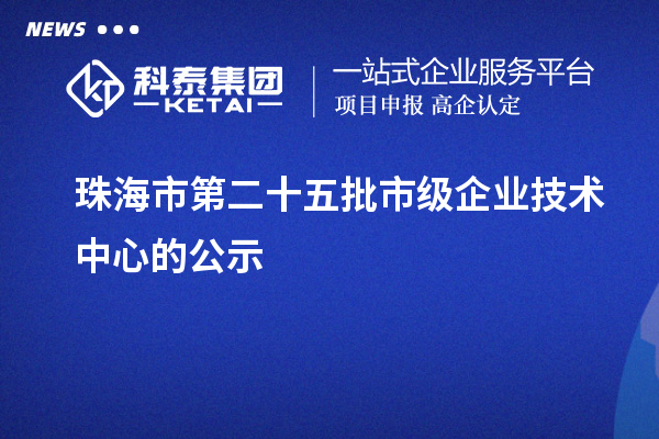 珠海市第二十五批市級企業技術中心的公示