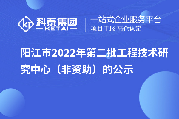 陽江市2022年第二批工程技術研究中心（非資助）的公示