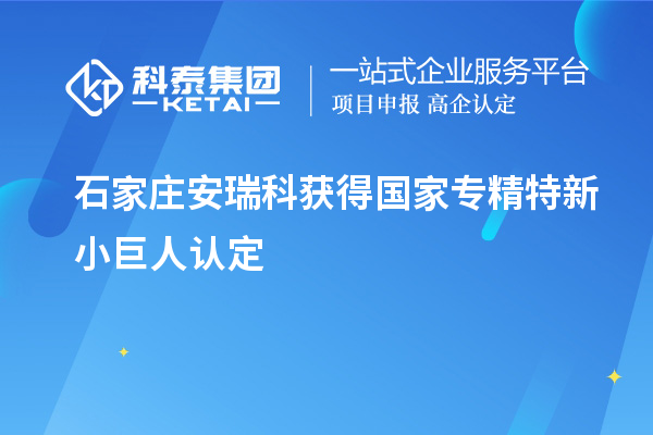 石家莊安瑞科獲得國(guó)家專精特新小巨人認(rèn)定