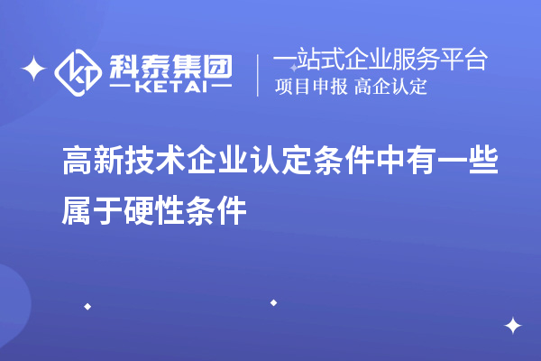 高新技術(shù)企業(yè)認(rèn)定條件中有一些屬于硬性條件