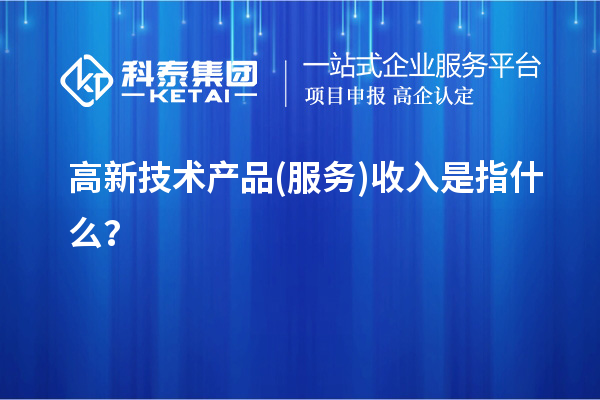 高新技術產品(服務)收入是指什么？