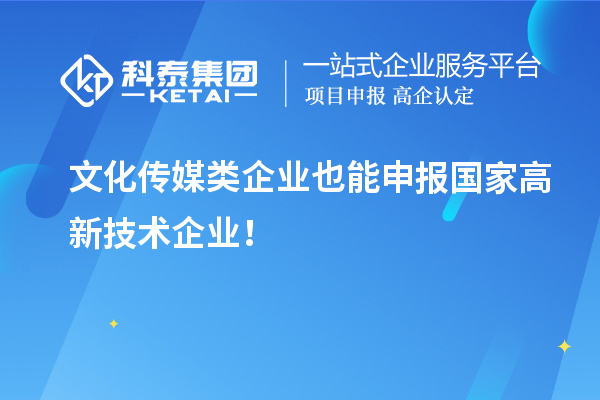 文化傳媒類(lèi)企業(yè)也能申報(bào)國(guó)家高新技術(shù)企業(yè)！