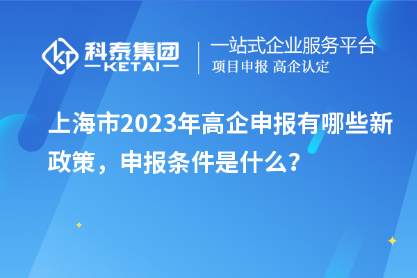 上海市2023年高企申報有哪些新政策，申報條件是什么？