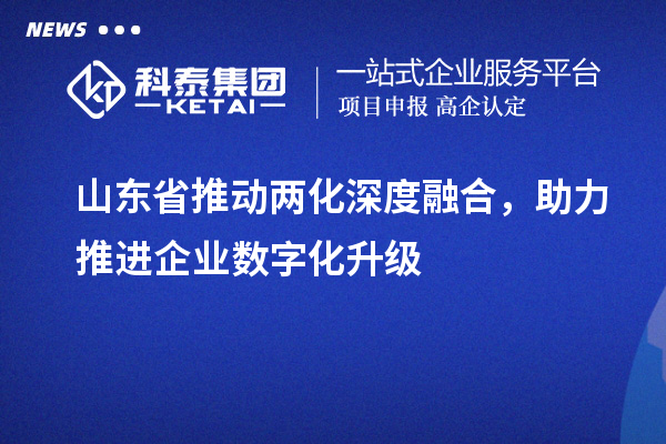 山東省推動兩化深度融合，助力推進企業數字化升級