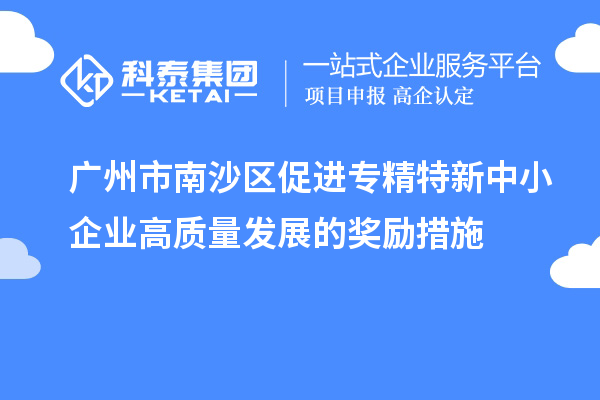 廣州市南沙區促進專精特新中小企業高質量發展的獎勵措施