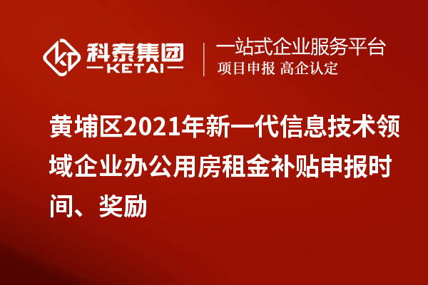 黃埔區2021年新一代信息技術領域企業辦公用房租金補貼申報時間、獎勵