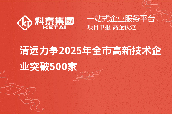 清遠力爭2025年全市高新技術企業突破500家