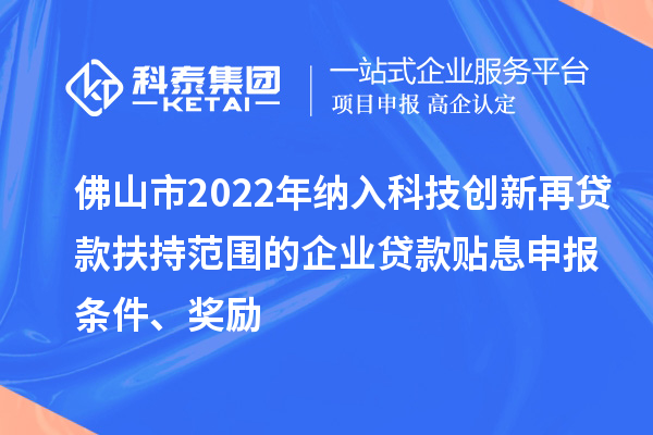 佛山市2022年納入科技創新再貸款扶持范圍的企業貸款貼息申報條件、獎勵