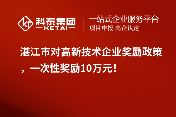 湛江市對高新技術企業獎勵政策，一次性獎勵10萬元！