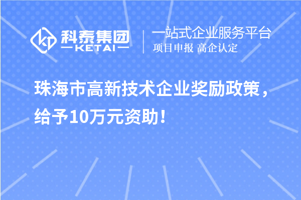 珠海市高新技術企業獎勵政策，給予10萬元資助！