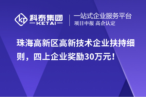 珠海高新區高新技術企業扶持細則，四上企業獎勵30萬元！