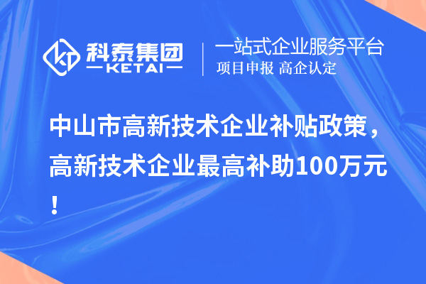 中山市高新技術(shù)企業(yè)補(bǔ)貼政策，高新技術(shù)企業(yè)最高補(bǔ)助100萬元！