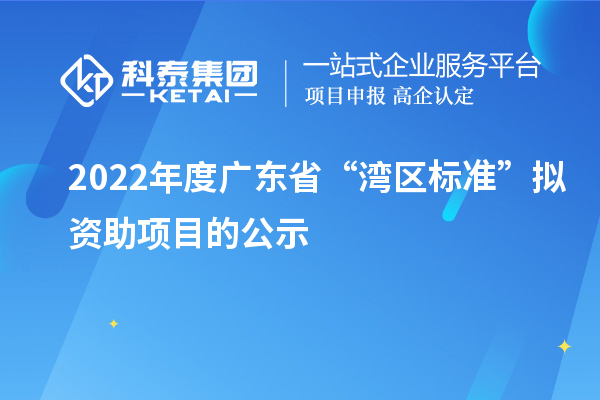 2022年度廣東省“灣區標準”擬資助項目的公示