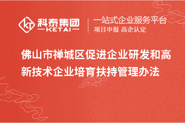 佛山市禪城區促進企業研發和高新技術企業培育扶持管理辦法