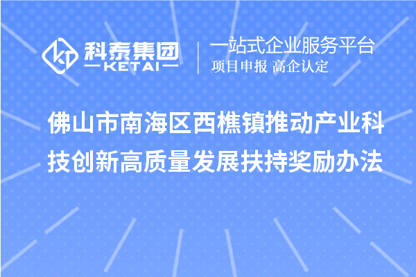 佛山市南海區西樵鎮推動產業科技創新高質量發展扶持獎勵辦法