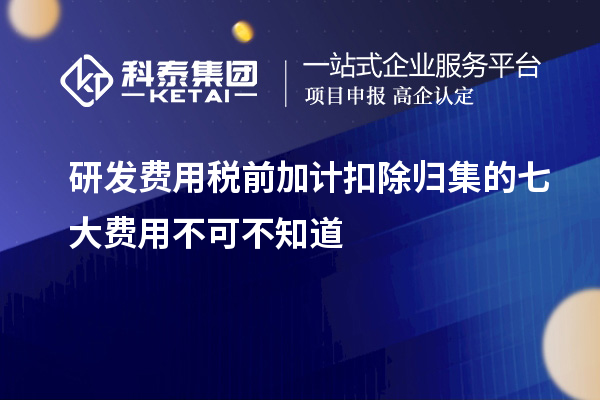 研發費用稅前加計扣除歸集的七大費用不可不知道