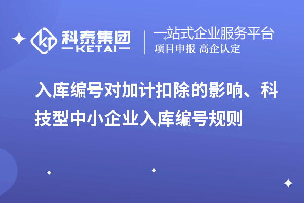 入庫編號對加計扣除的影響、科技型中小企業入庫編號規則