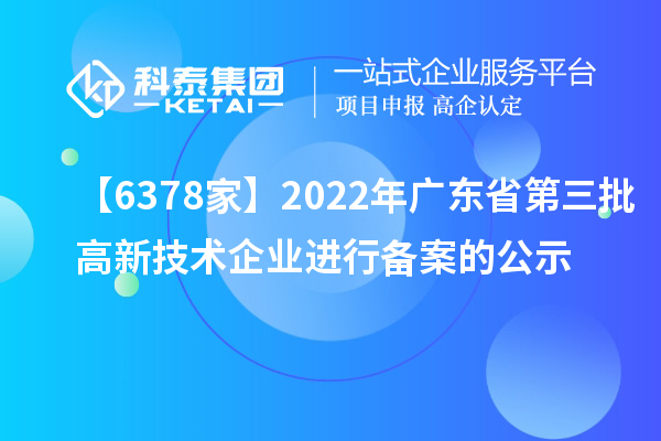 【6378家】2022年廣東省第三批高新技術企業進行備案的公示